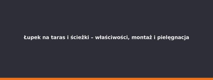 Łupek na taras i ścieżki – właściwości, montaż i pielęgnacja