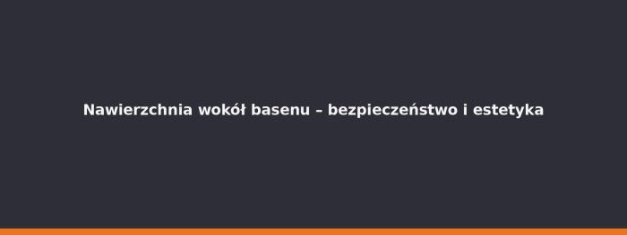Nawierzchnia wokół basenu – bezpieczeństwo i estetyka